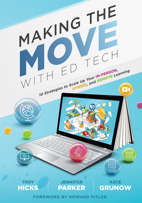 Making the Move with Ed Tech: Ten Strategies to Scale Up Your In-Person, Hybrid, and Remote Learning (Learn How to Integrate Technology in the Classroom and Strategically Employ Ed Technology Tools) - Hicks, Troy, and Parker, Jennifer, and Grunow, Kate
