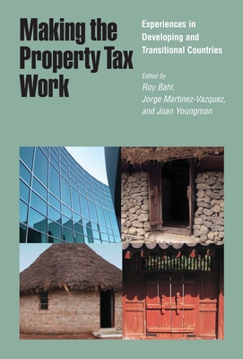 Making the Property Tax Work: Experiences in Developing and Transitional Countries - Bahl, Roy (Editor), and Martinez-Vazquez, Jorge (Editor), and Youngman, Joan (Editor)
