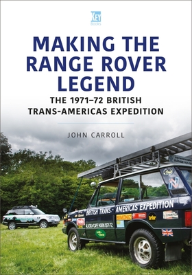 Making the Range Rover Legend: The 1971-72 British Trans-Americas Expedition - Carroll, John