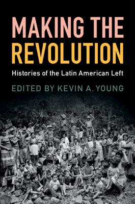 Making the Revolution: Histories of the Latin American Left - Young, Kevin A. (Editor)