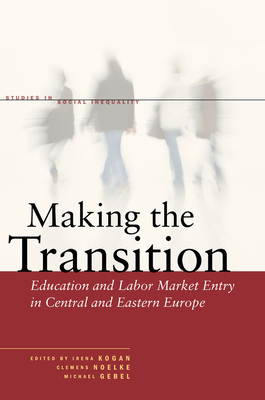 Making the Transition: Education and Labor Market Entry in Central and Eastern Europe - Kogan, Irena (Editor), and Noelke, Clemens (Editor), and Gebel, Michael (Editor)