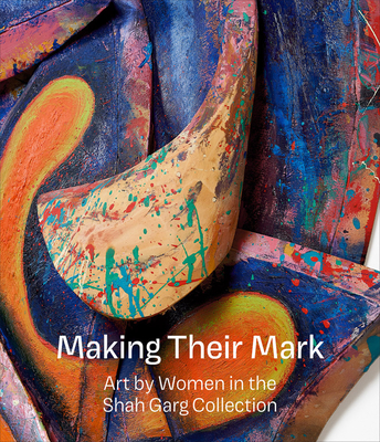 Making Their Mark: Art by Women in the Shah Garg Collection - Godfrey, Mark (Editor), and Siegel, Katy (Editor), and Dean, Aria (Text by)