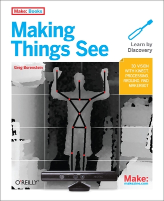 Making Things See: 3D Vision with Kinect, Processing, Arduino, and Makerbot - Borenstein, Greg