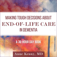Making Tough Decisions about End-Of-Life Care in Dementia: (a 36-Hour Day Book)