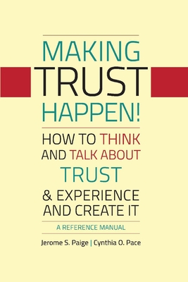 Making Trust Happen!: How to Think and Talk about Trust & Experience and Create It Volume 1 - Paige, Jerome S, and Pace, Cynthia O