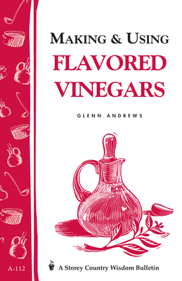 Making & Using Flavored Vinegars: Storey's Country Wisdom Bulletin A-112 - Andrews, Glenn