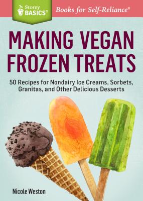 Making Vegan Frozen Treats: 50 Recipes for Nondairy Ice Creams, Sorbets, Granitas, and Other Delicious Desserts. a Storey Basics(r) Title - Weston, Nicole