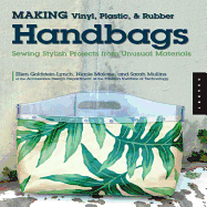 Making Vinyl, Plastic, & Rubber Handbags: Sewing Stylish Projects from Unusual Materials - Goldstein-Lynch, Ellen, and Malone, Nicole, and Mullins, Sarah