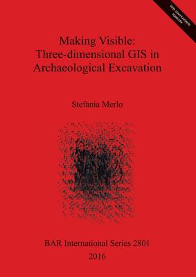 Making Visible: Three-dimensional GIS in Archaeological Excavation - Merlo, Stefania