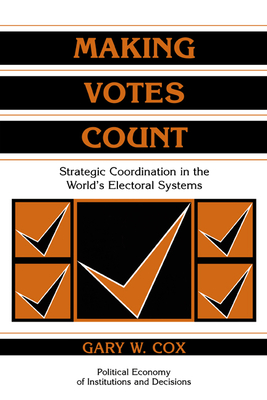 Making Votes Count: Strategic Coordination in the World's Electoral Systems - Cox, Gary W.