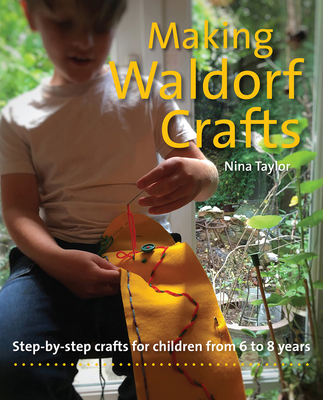 Making Waldorf Crafts: Step-by-step crafts for Children from 6 to 8 years - Taylor, Nina