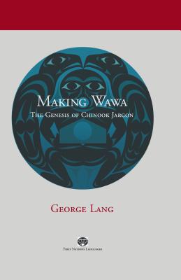 Making Wawa: The Genesis of Chinook Jargon - Lang, George