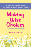 Making Wise Choices...the Most Important Life Skill to Master: The Bible Study Companion Book for It Is What It Is ...But It Wasn't a Tragedy
