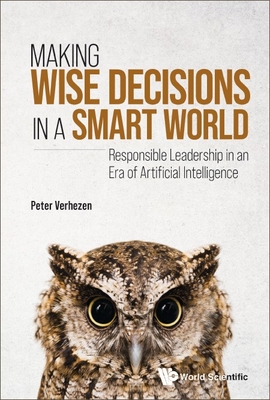 Making Wise Decisions in a Smart World: Responsible Leadership in an Era of Artificial Intelligence - Verhezen, Peter