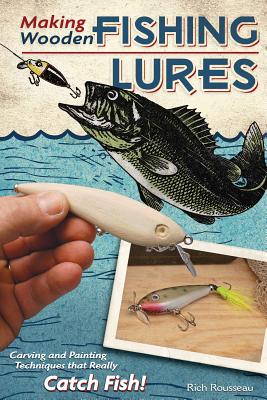 Making Wooden Fishing Lures: Carving and Painting Techniques That Really Catch Fish! - Rousseau, Rich