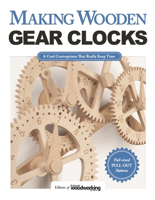 Making Wooden Gear Clocks: 6 Cool Contraptions That Really Keep Time - Editors of Scroll Saw Woodworking & Crafts