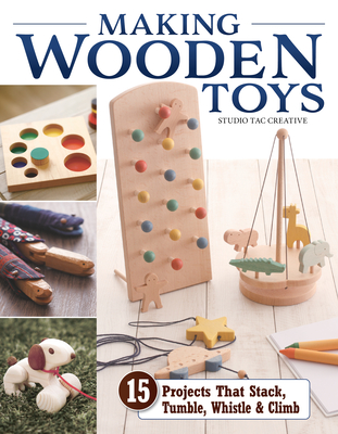 Making Wooden Toys: 15 Projects That Stack, Tumble, Whistle & Climb - Studio Tac Creative in Partnership with Craft & Co Ltd