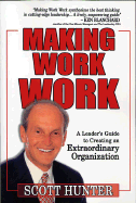 Making Work Work: A Leader's Guide to Creating an Extraordinary Organization - Hunter, Scott