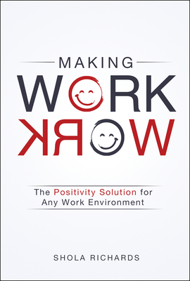 Making Work Work: The Solution for Bringing Positive Change to Any Work Environment - Richards, Shola