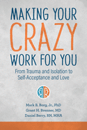 Making Your Crazy Work for You: From Trauma and Isolation to Self-Acceptance and Love