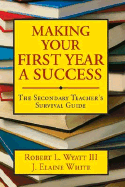 Making Your First Year a Success: The Secondary Teacher s Survival Guide