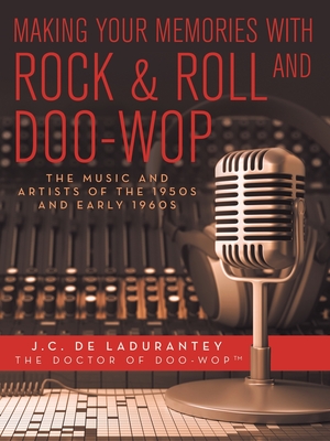 Making Your Memories with Rock & Roll and Doo-Wop: The Music and Artists of the 1950s and Early 1960s - De Ladurantey, J C