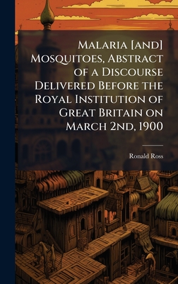 Malaria [and] Mosquitoes, Abstract of a Discourse Delivered Before the Royal Institution of Great Britain on March 2nd, 1900 - Ross, Ronald