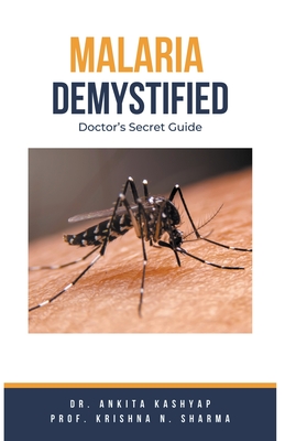 Malaria Demystified: Doctor's Secret Guide - Kashyap, Ankita, Dr., and Sharma, Prof Krishna N