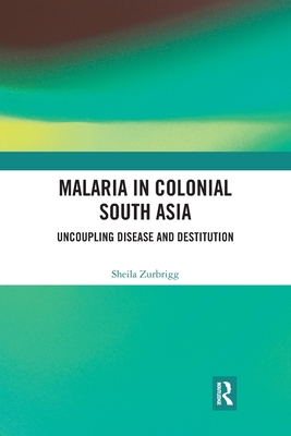 Malaria in Colonial South Asia: Uncoupling Disease and Destitution - Zurbrigg, Sheila