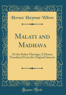 Malati and Madhava: Or the Stolen Marriage; A Drama Translated from the Original Sanscrit (Classic Reprint)