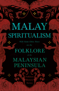 Malay Spiritualism - With Some Other Notes on the Folklore of the Malaysian Peninsula (Folklore History Series)