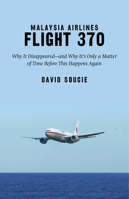 Malaysia Airlines Flight 370: Why It Disappeared?and Why It?s Only a Matter of Time Before This Happens Again - Soucie, David