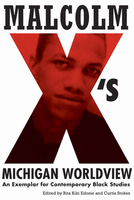 Malcolm X's Michigan Worldview: An Exemplar for Contemporary Black Studies - Edozie, Rita Kiki (Editor), and Stokes, Curtis (Editor)