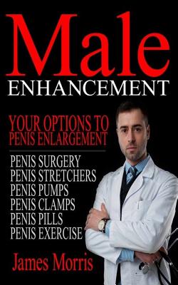 Male Enhancement: Your Options to Penis Enlargement - Morris, James, Professor