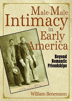 Male-Male Intimacy in Early America: Beyond Romantic Friendships - Benemann, William E