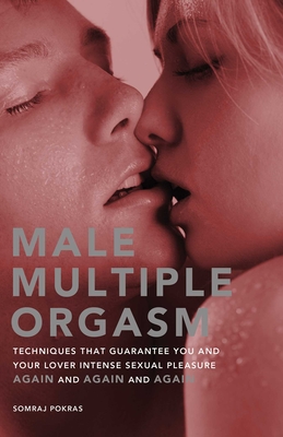 Male Multiple Orgasm: Techniques That Guarantee You and Your Lover Intense Sexual Pleasure Again and Again and Again - Pokras, Somraj