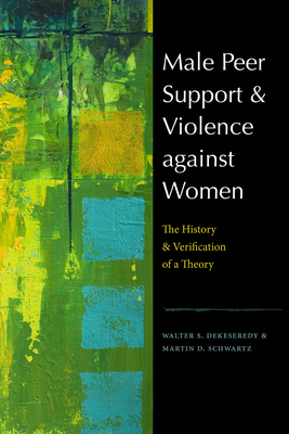 Male Peer Support and Violence Against Women: The History and Verification of a Theory - Dekeseredy, Walter S, and Schwartz, Martin D, Dr.