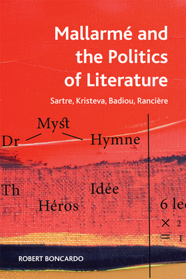 Mallarm and the Politics of Literature: Sartre, Kristeva, Badiou, Rancire - Boncardo, Robert