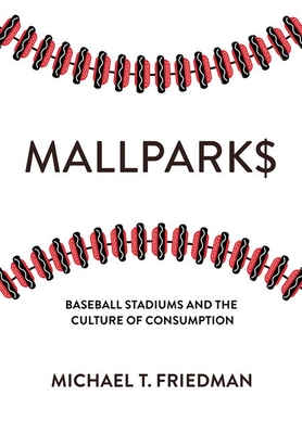 Mallparks: Baseball Stadiums and the Culture of Consumption - Friedman, Michael T