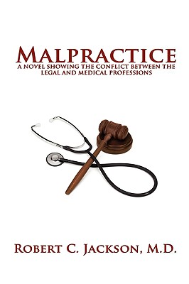 Malpractice: A Novel Showing the Conflict Between the Legal and Medical Professions - Jackson, M D Robert C