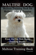 Maltese Dog, Maltese Training Book for Maltese Dogs & Puppies By D!G THIS DOG Training, From the Car Ride Home Training Begins, Maltese Training Book