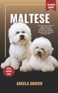 MALTESE Training Guide: The Comprehensive Guide To Maltese Care: From Puppyhood To Adulthood With Expert Tips On Feeding, Grooming, Health, Obedience Training And More