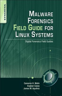 Malware Forensics Field Guide for Linux Systems: Digital Forensics Field Guides - Casey, Eoghan, Bs, Ma, and Malin, Cameron H, Jd, Cissp, and Aquilina, James M