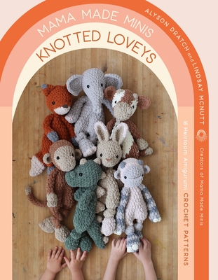 Mama Made Minis Knotted Loveys: 16 Heirloom Amigurumi Crochet Patterns - Dratch, Alyson, and McNutt, Lindsay