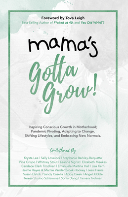 Mama's Gotta Grow: Inspiring Conscious Growth in Motherhood; Pandemic Pivoting, Adapting to Change, Shifting Lifestyles, and Embracing New Normals. - Lee, Krysta, and Lovelock, Sally, and Barkley Bequette, Stephanie