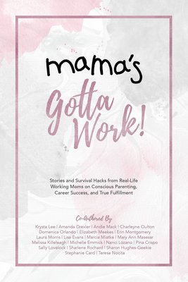 Mama's Gotta Work: Stories and Survival Hacks from Real-Life Working Moms on Conscious Parenting, Career Success, and True Fulfillment - Card, Stephanie, and Emmick, Michelle, and Evans, Lisa