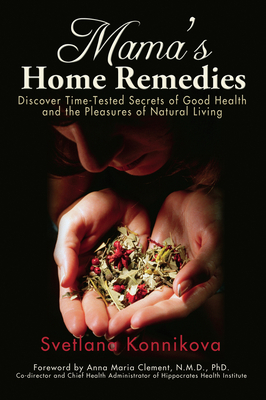 Mama's Home Remedies: Discover Time-Tested Secrets of Good Health and the Pleasures of Natural Living - Konnikova, Svetlana, and Clement, Anna Maria, Nmd, PhD (Foreword by)