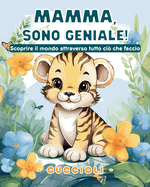 Mamma, sono geniale! Scoprire il mondo attraverso tutto ci? che faccio - Cuccioli: Libro Da Colorare Con Cuccioli Di Animali Per Bambini 3+