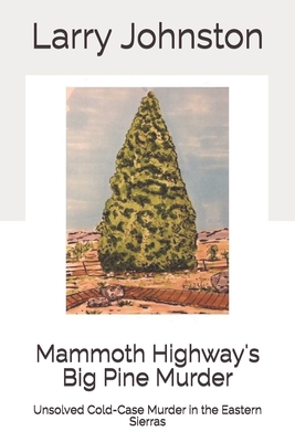 Mammoth Highway's Big Pine Murder: Unsolved Cold-Case Murder in the Eastern Sierras - Johnston, Larry G