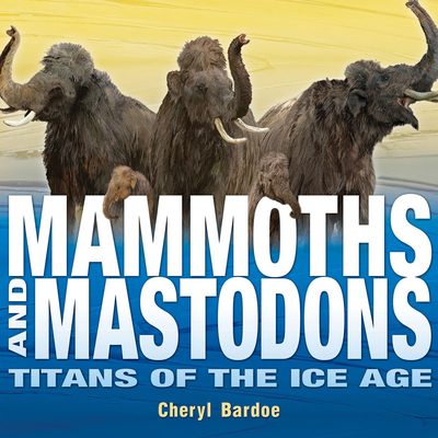 Mammoths and Mastodons: Titans of the Ice Age - Bardoe, Cheryl